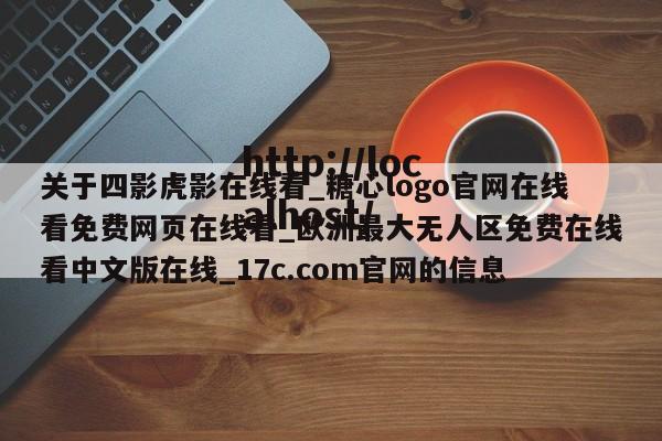 关于四影虎影在线看_糖心logo官网在线看免费网页在线看_欧洲最大无人区免费在线看中文版在线_17c.com官网的信息