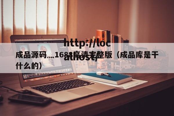 成品源码灬1688高清完整版（成品库是干什么的）